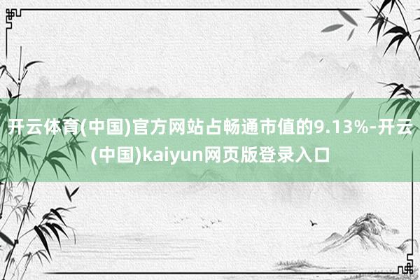开云体育(中国)官方网站占畅通市值的9.13%-开云(中国)kaiyun网页版登录入口