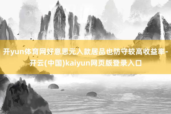 开yun体育网　　好意思元入款居品也防守较高收益率-开云(中国)kaiyun网页版登录入口