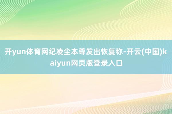 开yun体育网纪凌尘本尊发出恢复称-开云(中国)kaiyun网页版登录入口
