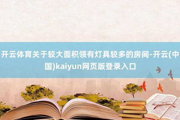 开云体育关于较大面积领有灯具较多的房间-开云(中国)kaiyun网页版登录入口