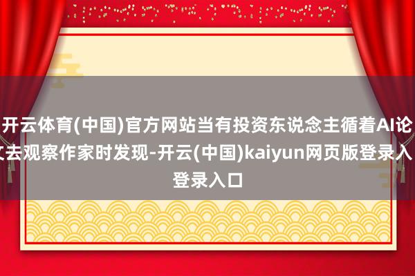 开云体育(中国)官方网站当有投资东说念主循着AI论文去观察作家时发现-开云(中国)kaiyun网页版登录入口