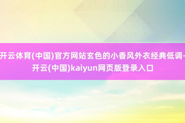 开云体育(中国)官方网站玄色的小香风外衣经典低调-开云(中国)kaiyun网页版登录入口