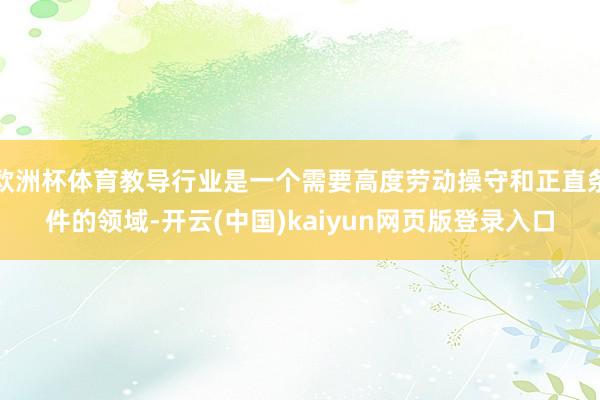 欧洲杯体育教导行业是一个需要高度劳动操守和正直条件的领域-开云(中国)kaiyun网页版登录入口