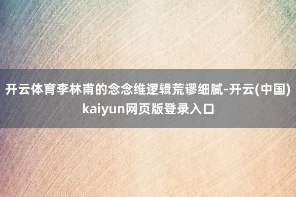 开云体育李林甫的念念维逻辑荒谬细腻-开云(中国)kaiyun网页版登录入口