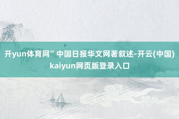 开yun体育网”中国日报华文网著叙述-开云(中国)kaiyun网页版登录入口