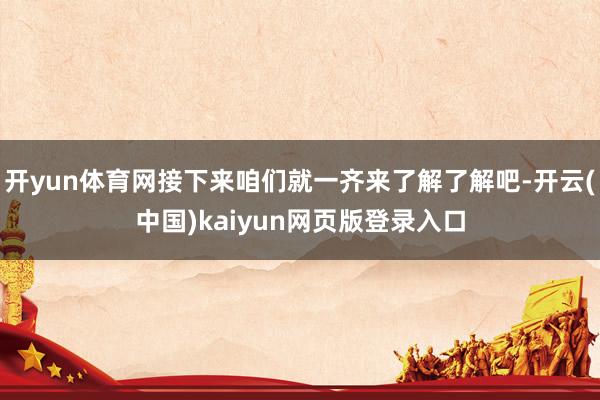 开yun体育网接下来咱们就一齐来了解了解吧-开云(中国)kaiyun网页版登录入口