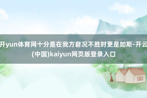 开yun体育网十分是在我方窘况不胜时更是如斯-开云(中国)kaiyun网页版登录入口