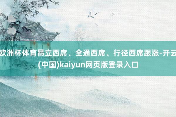 欧洲杯体育昂立西席、全通西席、行径西席跟涨-开云(中国)kaiyun网页版登录入口