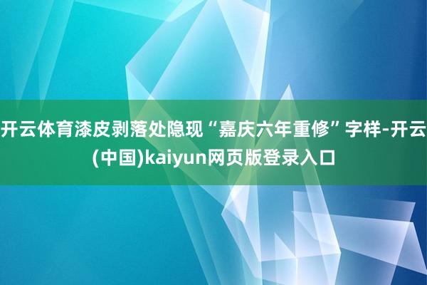开云体育漆皮剥落处隐现“嘉庆六年重修”字样-开云(中国)kaiyun网页版登录入口