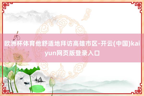 欧洲杯体育他舒适地拜访高雄市区-开云(中国)kaiyun网页版登录入口