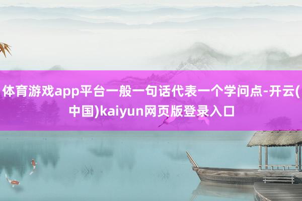 体育游戏app平台一般一句话代表一个学问点-开云(中国)kaiyun网页版登录入口