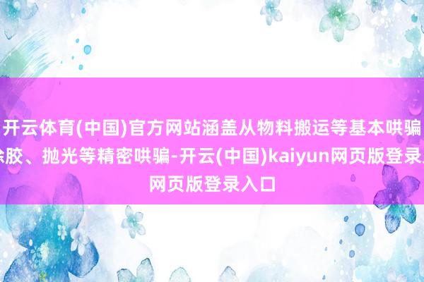 开云体育(中国)官方网站涵盖从物料搬运等基本哄骗到涂胶、抛光等精密哄骗-开云(中国)kaiyun网页版登录入口