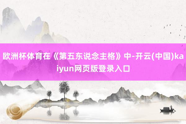 欧洲杯体育在《第五东说念主格》中-开云(中国)kaiyun网页版登录入口