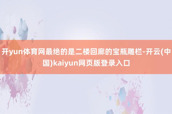 开yun体育网最绝的是二楼回廊的宝瓶雕栏-开云(中国)kaiyun网页版登录入口