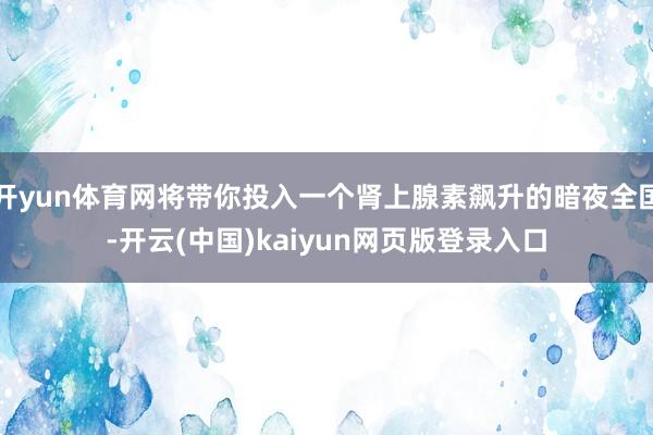 开yun体育网将带你投入一个肾上腺素飙升的暗夜全国-开云(中国)kaiyun网页版登录入口