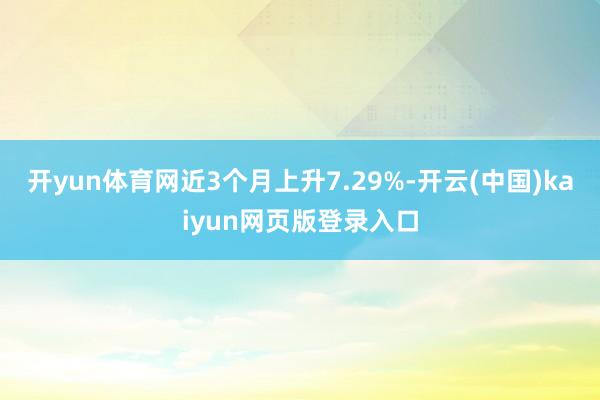 开yun体育网近3个月上升7.29%-开云(中国)kaiyun网页版登录入口