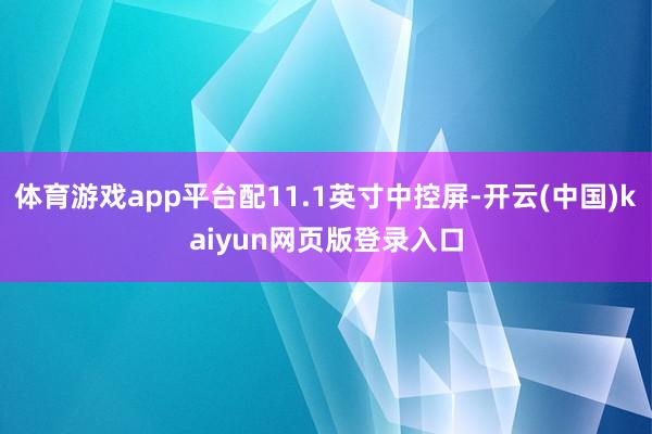 体育游戏app平台配11.1英寸中控屏-开云(中国)kaiyun网页版登录入口