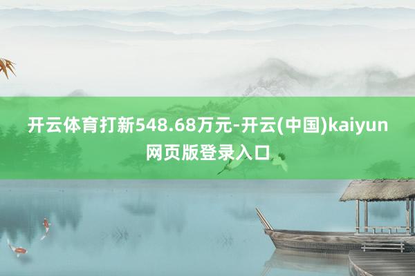 开云体育打新548.68万元-开云(中国)kaiyun网页版登录入口