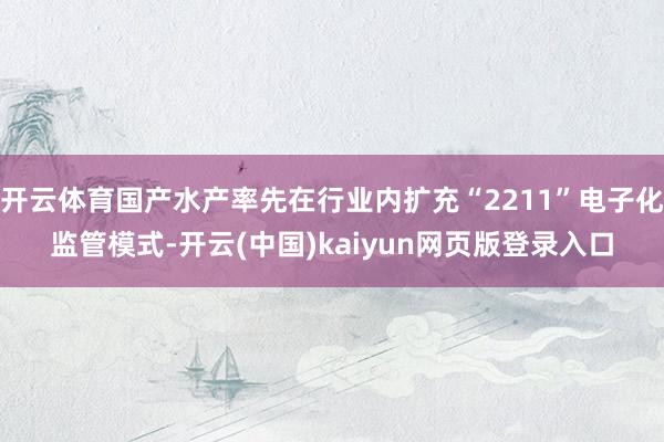 开云体育国产水产率先在行业内扩充“2211”电子化监管模式-开云(中国)kaiyun网页版登录入口