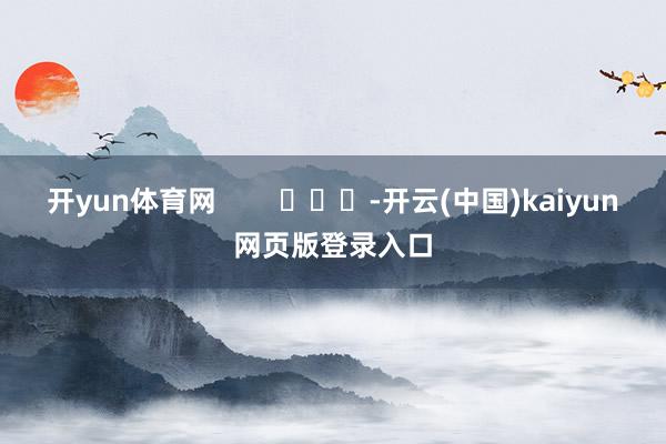 开yun体育网        			-开云(中国)kaiyun网页版登录入口