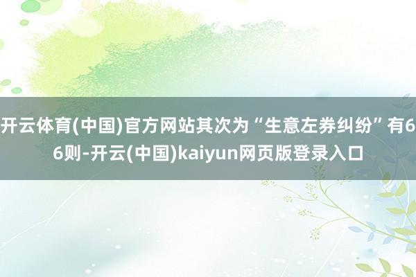 开云体育(中国)官方网站其次为“生意左券纠纷”有66则-开云(中国)kaiyun网页版登录入口