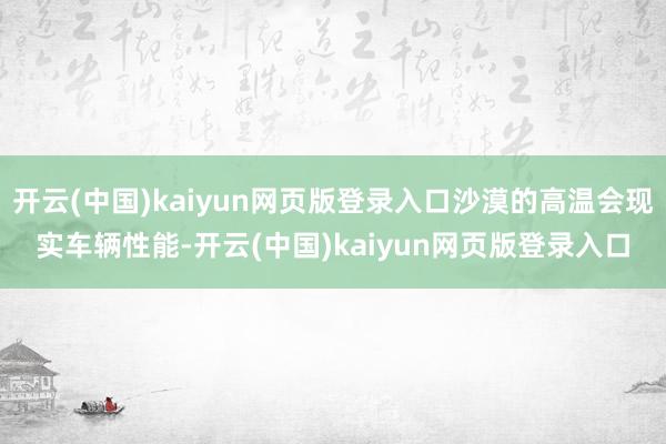 开云(中国)kaiyun网页版登录入口沙漠的高温会现实车辆性能-开云(中国)kaiyun网页版登录入口