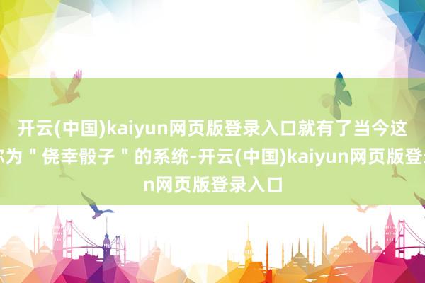 开云(中国)kaiyun网页版登录入口就有了当今这套被称为＂侥幸骰子＂的系统-开云(中国)kaiyun网页版登录入口