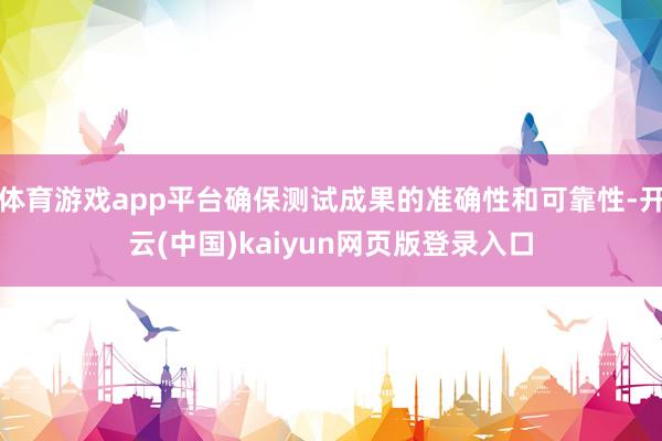 体育游戏app平台确保测试成果的准确性和可靠性-开云(中国)kaiyun网页版登录入口