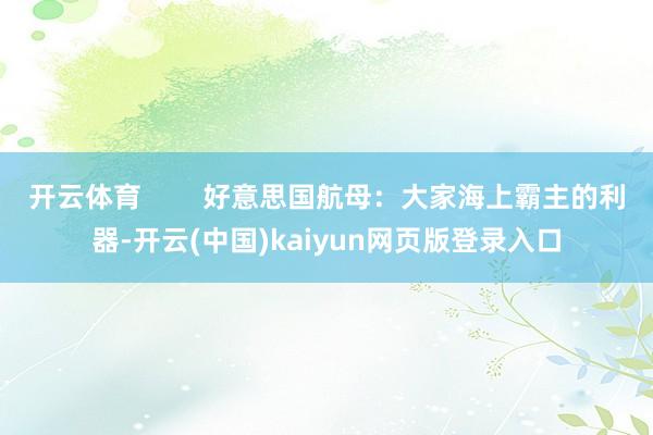开云体育        好意思国航母：大家海上霸主的利器-开云(中国)kaiyun网页版登录入口