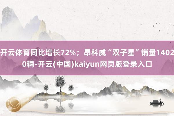 开云体育同比增长72%；昂科威“双子星”销量14020辆-开云(中国)kaiyun网页版登录入口