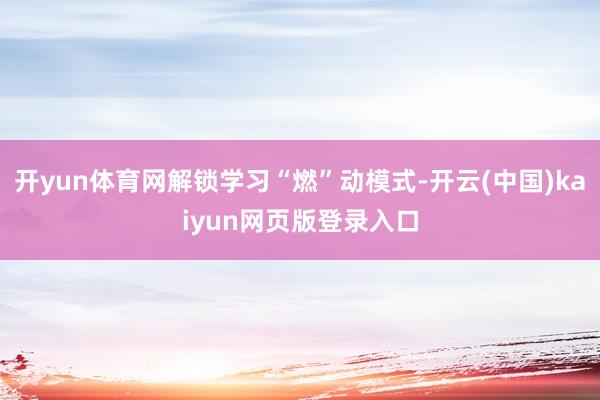 开yun体育网解锁学习“燃”动模式-开云(中国)kaiyun网页版登录入口