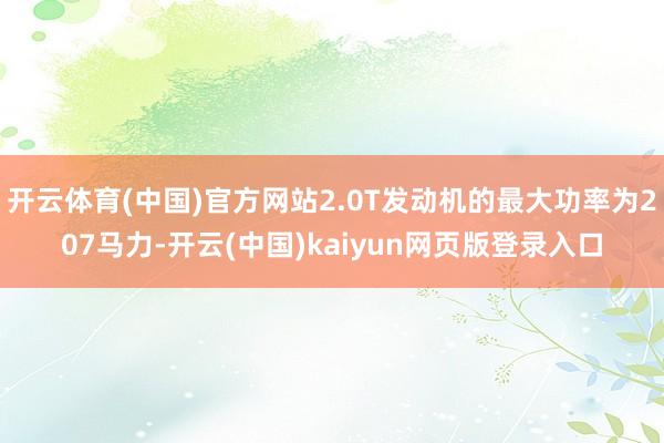 开云体育(中国)官方网站2.0T发动机的最大功率为207马力-开云(中国)kaiyun网页版登录入口
