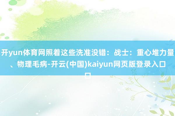 开yun体育网照着这些洗准没错：战士：重心堆力量、物理毛病-开云(中国)kaiyun网页版登录入口