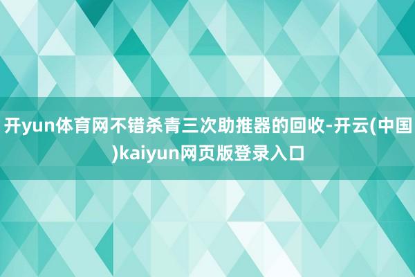 开yun体育网不错杀青三次助推器的回收-开云(中国)kaiyun网页版登录入口