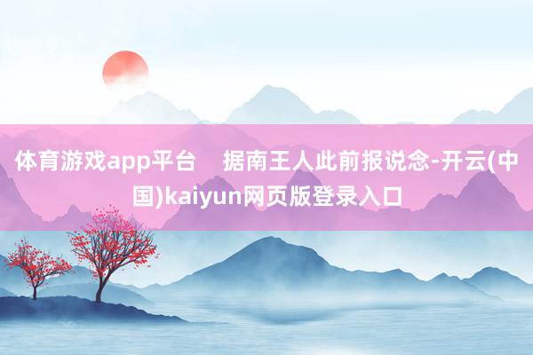 体育游戏app平台    据南王人此前报说念-开云(中国)kaiyun网页版登录入口