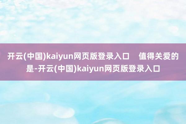 开云(中国)kaiyun网页版登录入口    值得关爱的是-开云(中国)kaiyun网页版登录入口