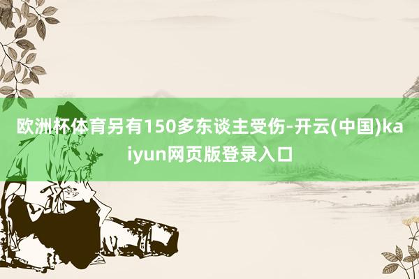 欧洲杯体育另有150多东谈主受伤-开云(中国)kaiyun网页版登录入口