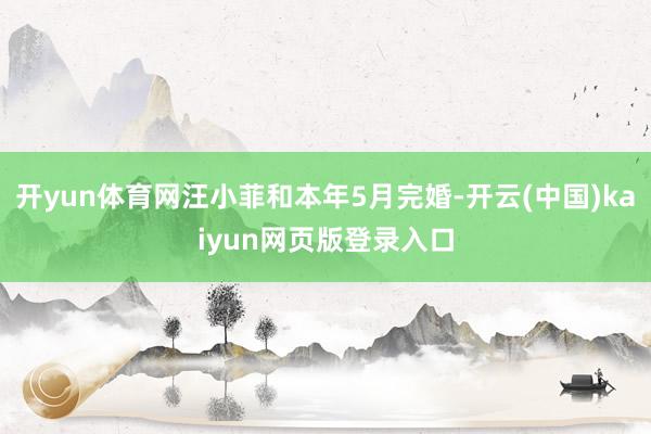 开yun体育网汪小菲和本年5月完婚-开云(中国)kaiyun网页版登录入口