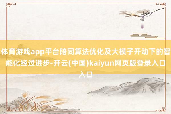 体育游戏app平台陪同算法优化及大模子开动下的智能化经过进步-开云(中国)kaiyun网页版登录入口