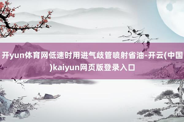 开yun体育网低速时用进气歧管喷射省油-开云(中国)kaiyun网页版登录入口