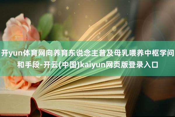 开yun体育网向养育东说念主普及母乳喂养中枢学问和手段-开云(中国)kaiyun网页版登录入口