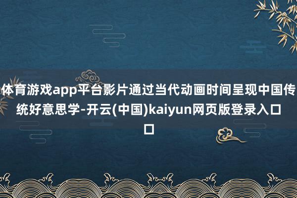 体育游戏app平台影片通过当代动画时间呈现中国传统好意思学-开云(中国)kaiyun网页版登录入口