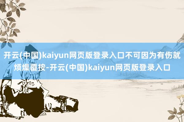 开云(中国)kaiyun网页版登录入口不可因为有伤就烦燥覆按-开云(中国)kaiyun网页版登录入口
