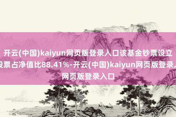 开云(中国)kaiyun网页版登录入口该基金钞票设立：股票占净值比88.41%-开云(中国)kaiyun网页版登录入口