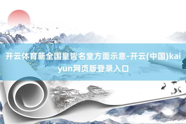 开云体育新全国皇皆名堂方面示意-开云(中国)kaiyun网页版登录入口