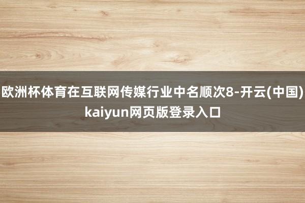 欧洲杯体育在互联网传媒行业中名顺次8-开云(中国)kaiyun网页版登录入口