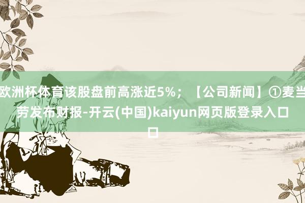 欧洲杯体育该股盘前高涨近5%；【公司新闻】①麦当劳发布财报-开云(中国)kaiyun网页版登录入口