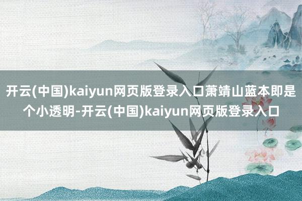 开云(中国)kaiyun网页版登录入口萧靖山蓝本即是个小透明-开云(中国)kaiyun网页版登录入口