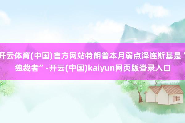 开云体育(中国)官方网站特朗普本月弱点泽连斯基是“独裁者”-开云(中国)kaiyun网页版登录入口