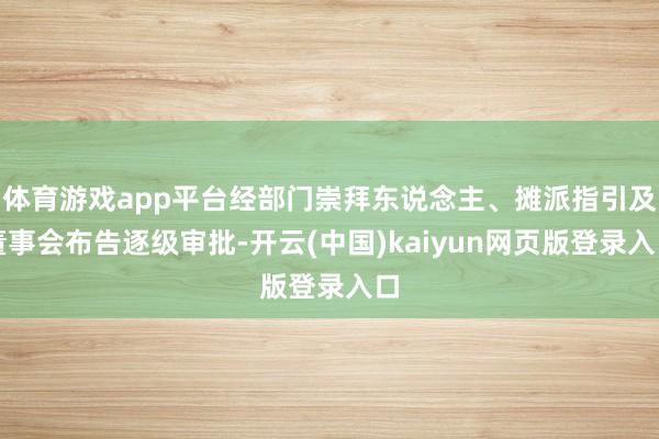 体育游戏app平台经部门崇拜东说念主、摊派指引及董事会布告逐级审批-开云(中国)kaiyun网页版登录入口